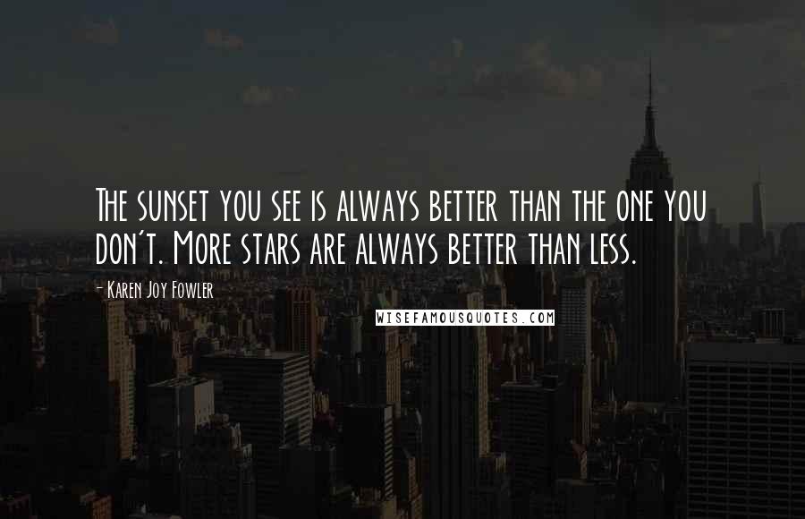 Karen Joy Fowler Quotes: The sunset you see is always better than the one you don't. More stars are always better than less.