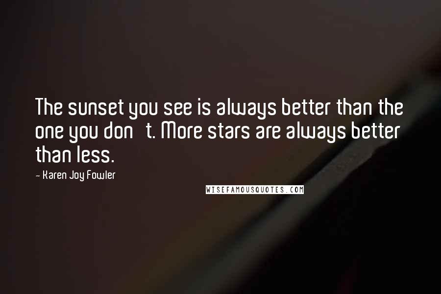 Karen Joy Fowler Quotes: The sunset you see is always better than the one you don't. More stars are always better than less.