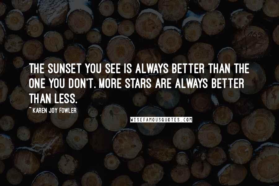 Karen Joy Fowler Quotes: The sunset you see is always better than the one you don't. More stars are always better than less.