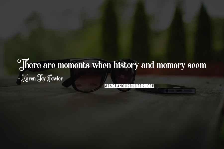 Karen Joy Fowler Quotes: There are moments when history and memory seem like a mist, as if what really happened matters less than what should have happened.