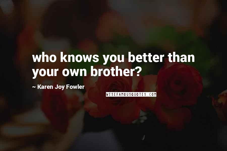 Karen Joy Fowler Quotes: who knows you better than your own brother?