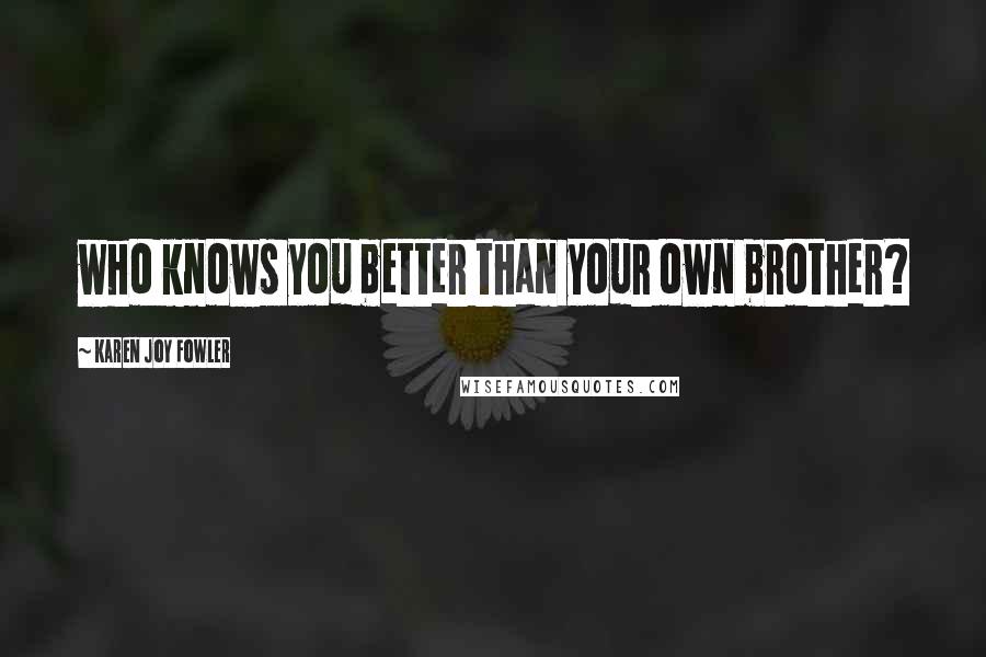 Karen Joy Fowler Quotes: who knows you better than your own brother?