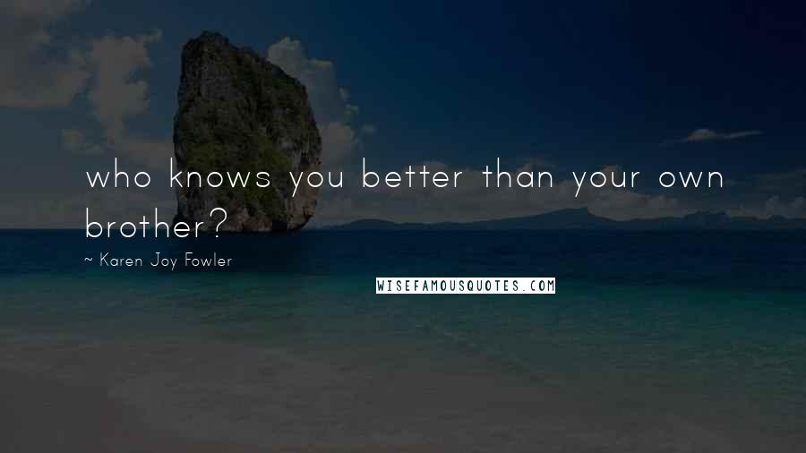 Karen Joy Fowler Quotes: who knows you better than your own brother?