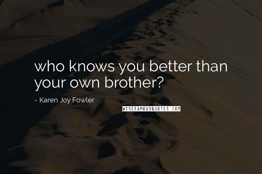 Karen Joy Fowler Quotes: who knows you better than your own brother?