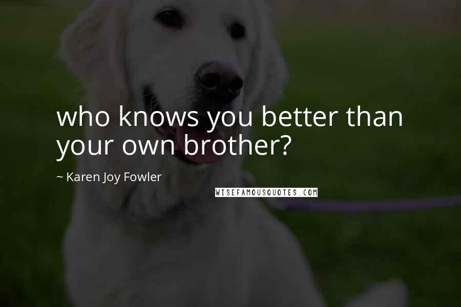 Karen Joy Fowler Quotes: who knows you better than your own brother?