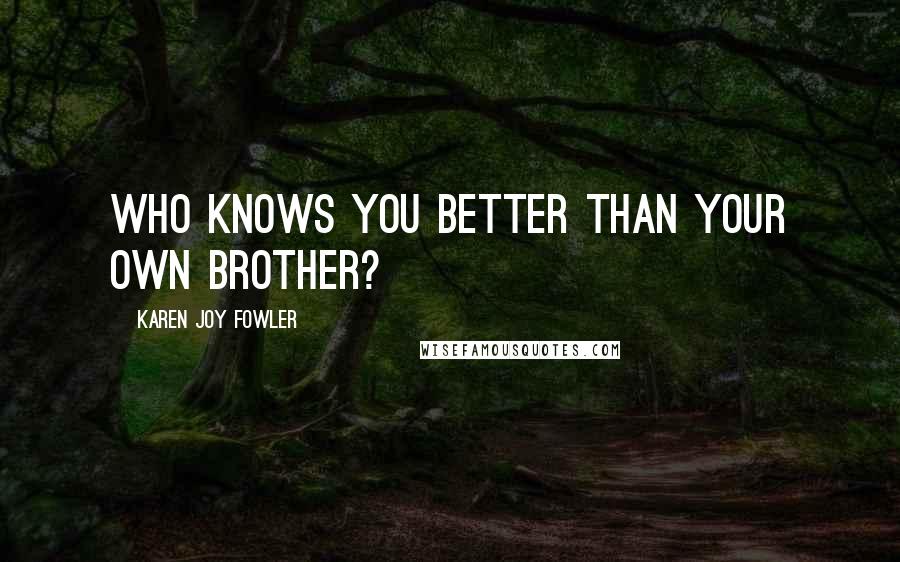 Karen Joy Fowler Quotes: who knows you better than your own brother?