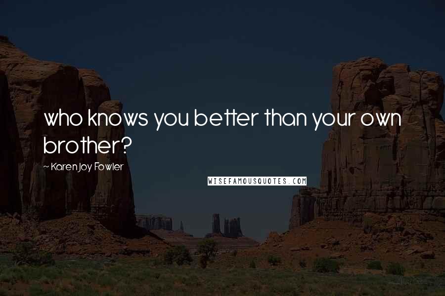 Karen Joy Fowler Quotes: who knows you better than your own brother?