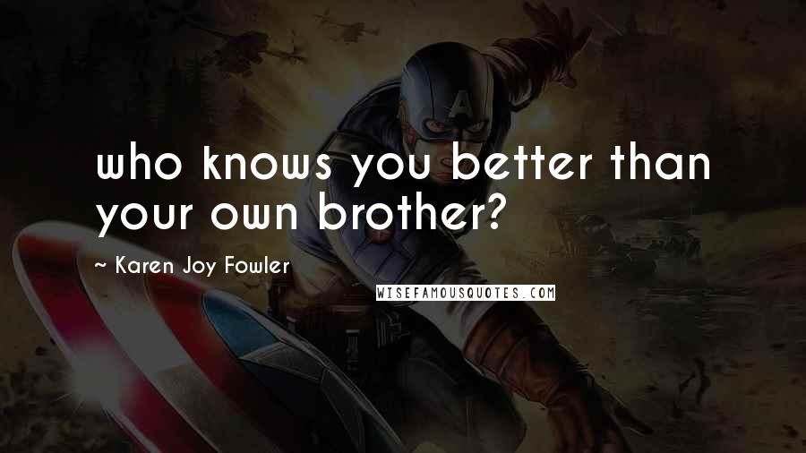 Karen Joy Fowler Quotes: who knows you better than your own brother?