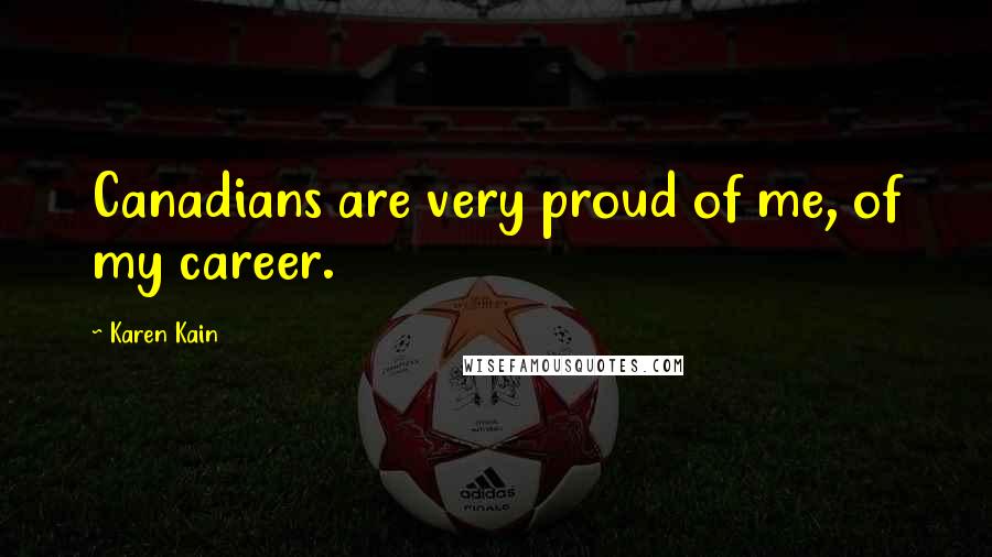 Karen Kain Quotes: Canadians are very proud of me, of my career.