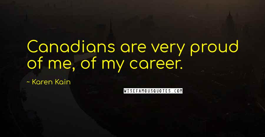 Karen Kain Quotes: Canadians are very proud of me, of my career.