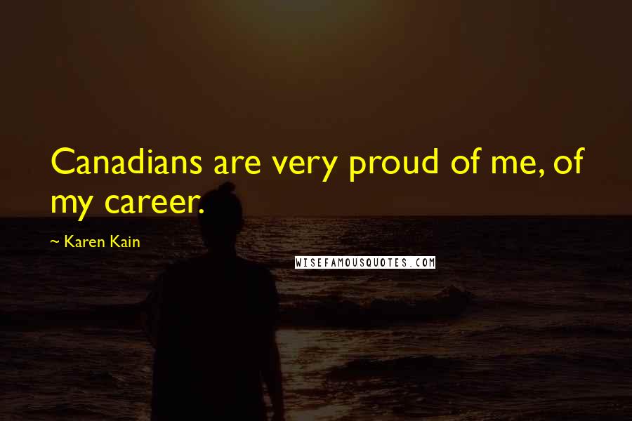 Karen Kain Quotes: Canadians are very proud of me, of my career.