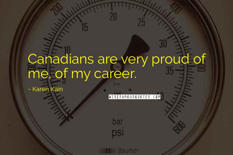 Karen Kain Quotes: Canadians are very proud of me, of my career.