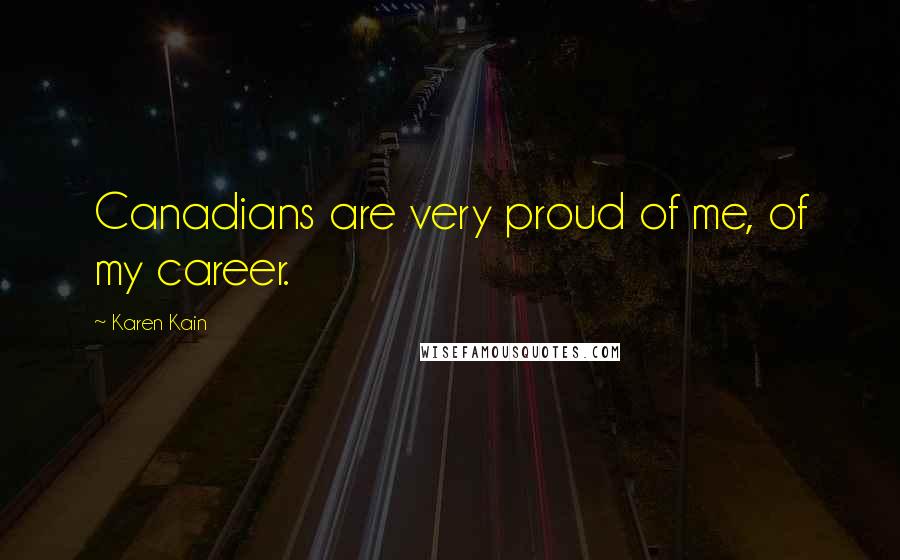 Karen Kain Quotes: Canadians are very proud of me, of my career.