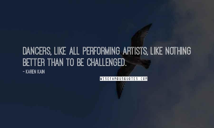 Karen Kain Quotes: Dancers, like all performing artists, like nothing better than to be challenged.