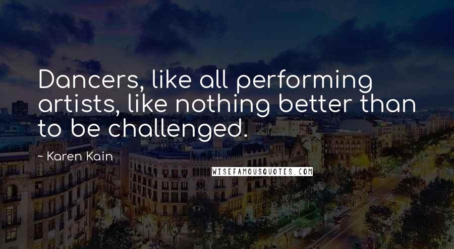 Karen Kain Quotes: Dancers, like all performing artists, like nothing better than to be challenged.