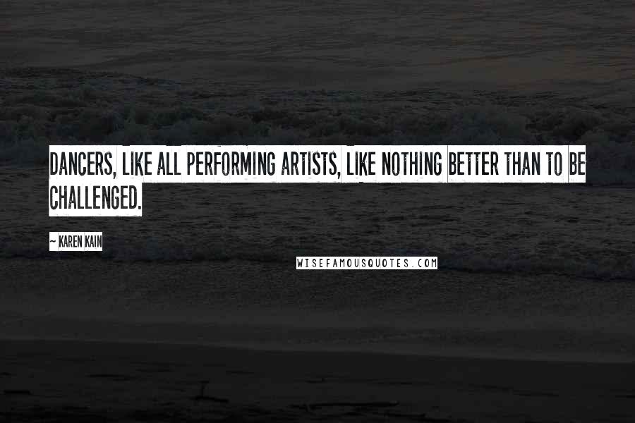 Karen Kain Quotes: Dancers, like all performing artists, like nothing better than to be challenged.