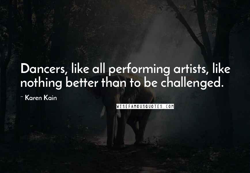 Karen Kain Quotes: Dancers, like all performing artists, like nothing better than to be challenged.