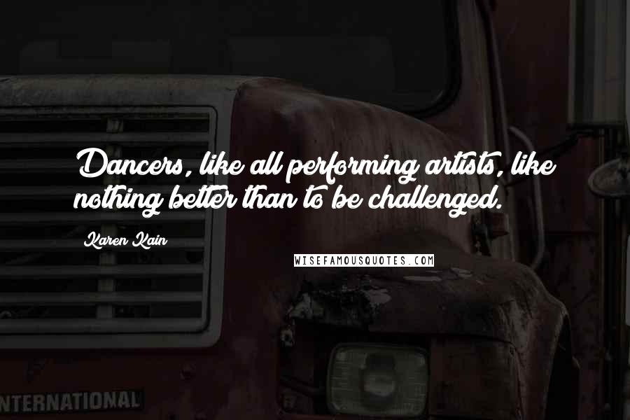 Karen Kain Quotes: Dancers, like all performing artists, like nothing better than to be challenged.