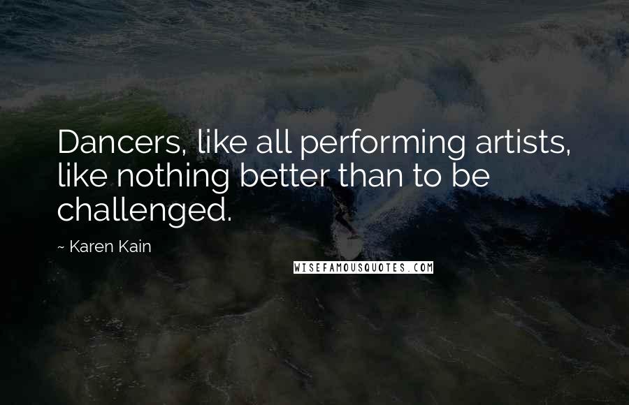 Karen Kain Quotes: Dancers, like all performing artists, like nothing better than to be challenged.