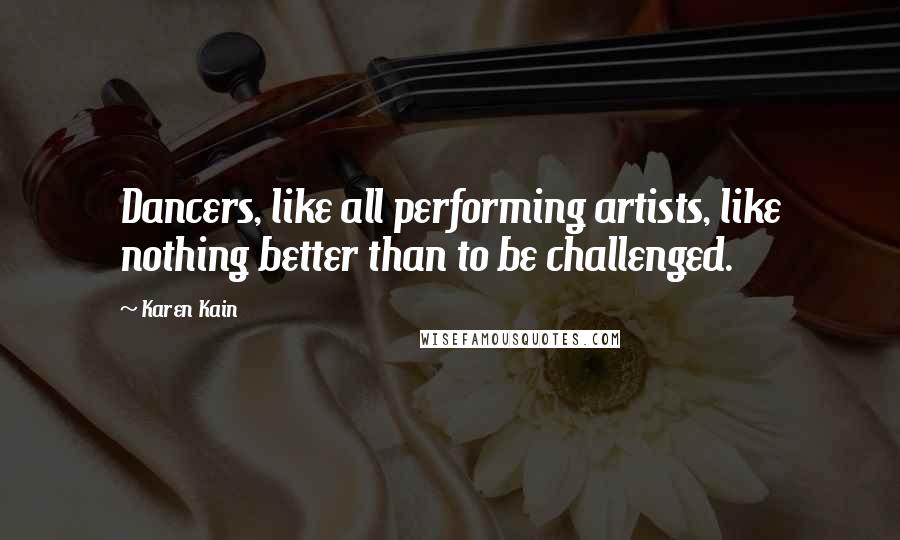 Karen Kain Quotes: Dancers, like all performing artists, like nothing better than to be challenged.