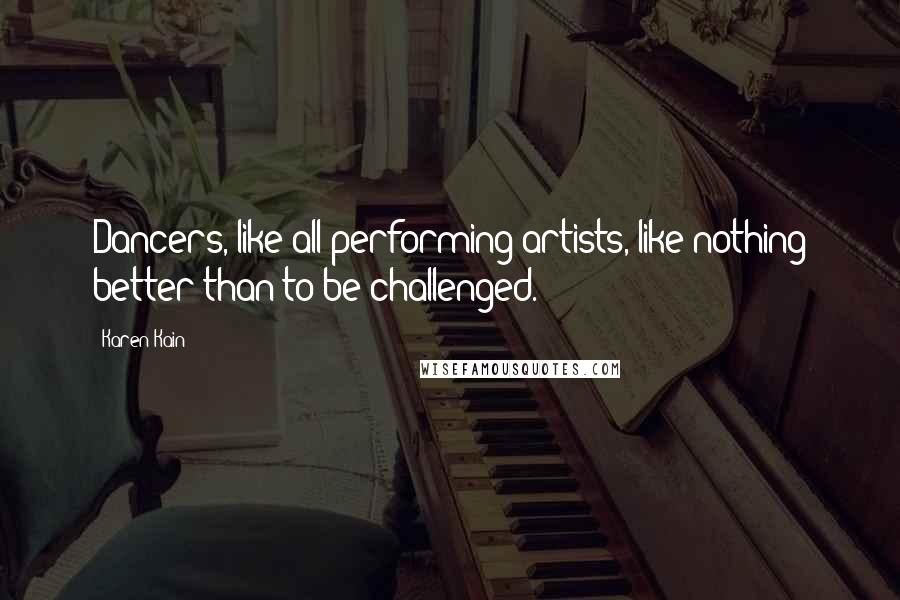 Karen Kain Quotes: Dancers, like all performing artists, like nothing better than to be challenged.