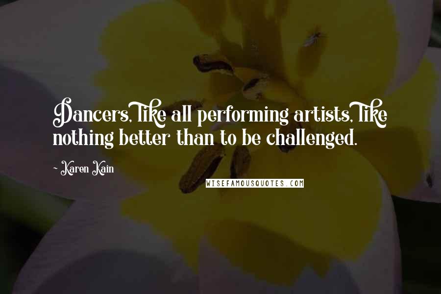 Karen Kain Quotes: Dancers, like all performing artists, like nothing better than to be challenged.