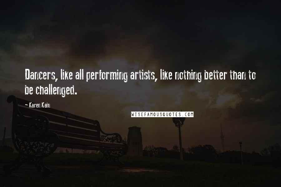 Karen Kain Quotes: Dancers, like all performing artists, like nothing better than to be challenged.