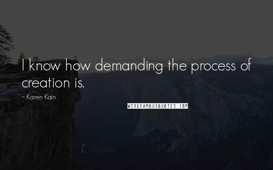 Karen Kain Quotes: I know how demanding the process of creation is.