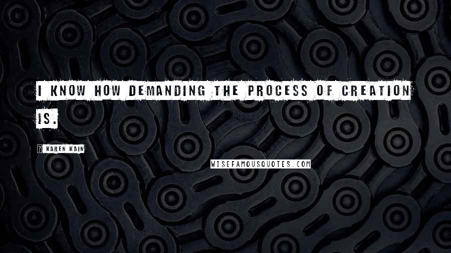 Karen Kain Quotes: I know how demanding the process of creation is.