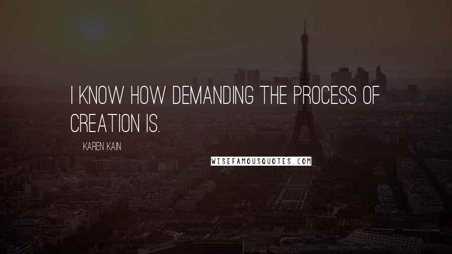 Karen Kain Quotes: I know how demanding the process of creation is.