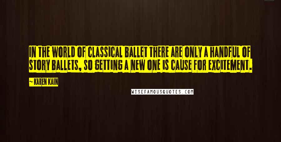 Karen Kain Quotes: In the world of classical ballet there are only a handful of story ballets, so getting a new one is cause for excitement.