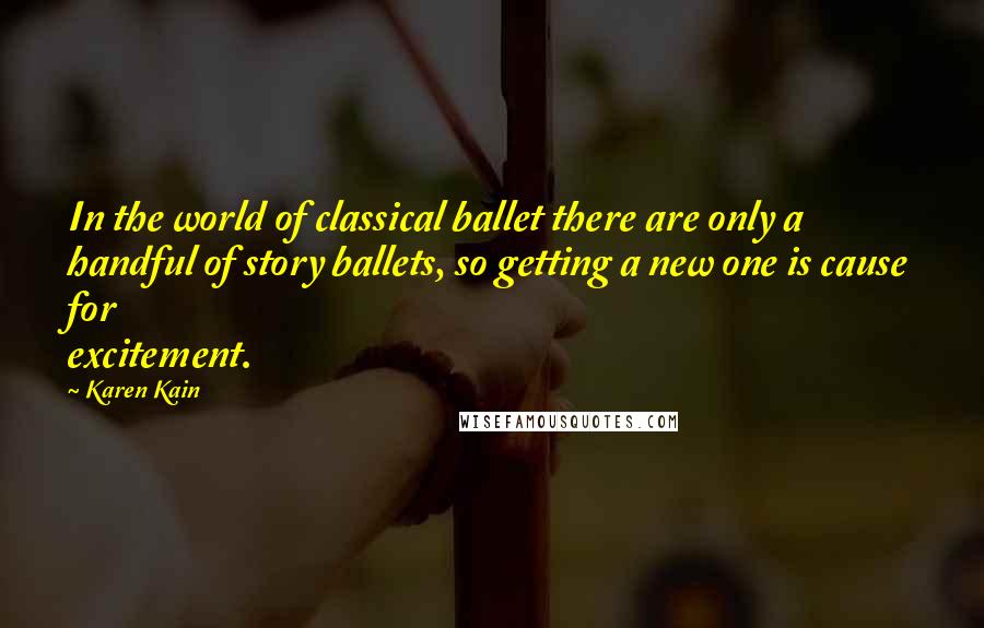Karen Kain Quotes: In the world of classical ballet there are only a handful of story ballets, so getting a new one is cause for excitement.