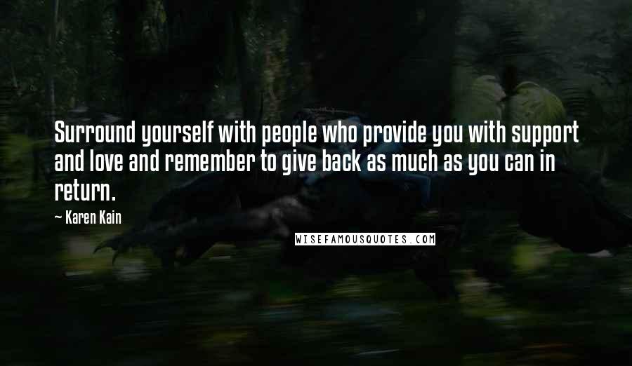 Karen Kain Quotes: Surround yourself with people who provide you with support and love and remember to give back as much as you can in return.