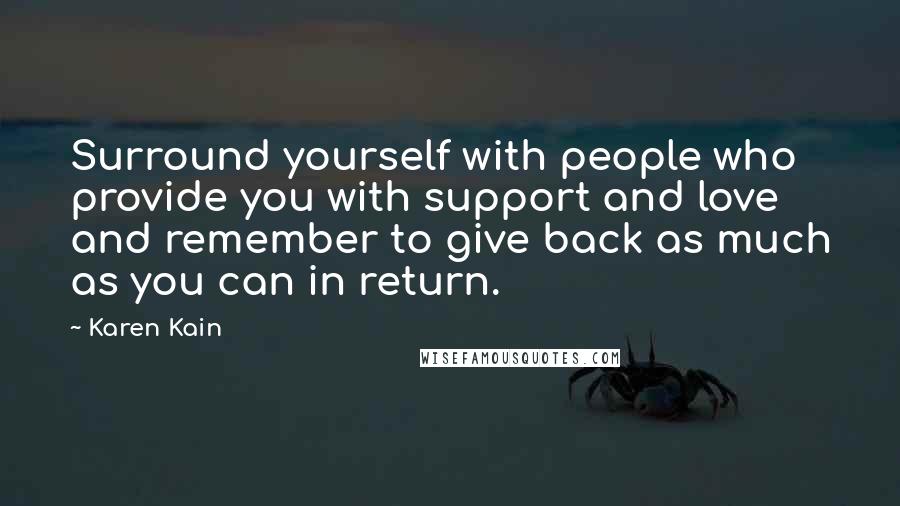 Karen Kain Quotes: Surround yourself with people who provide you with support and love and remember to give back as much as you can in return.