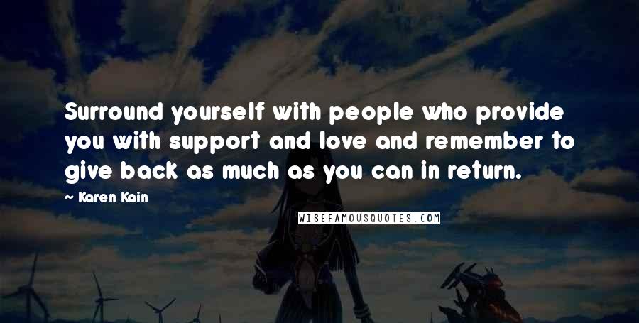 Karen Kain Quotes: Surround yourself with people who provide you with support and love and remember to give back as much as you can in return.