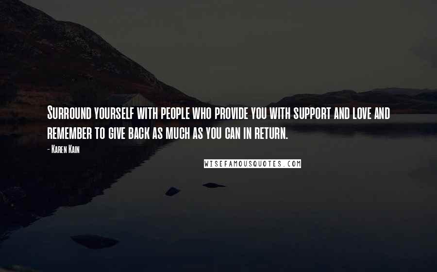 Karen Kain Quotes: Surround yourself with people who provide you with support and love and remember to give back as much as you can in return.