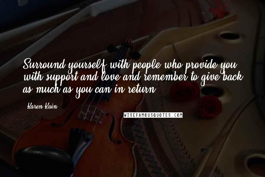 Karen Kain Quotes: Surround yourself with people who provide you with support and love and remember to give back as much as you can in return.