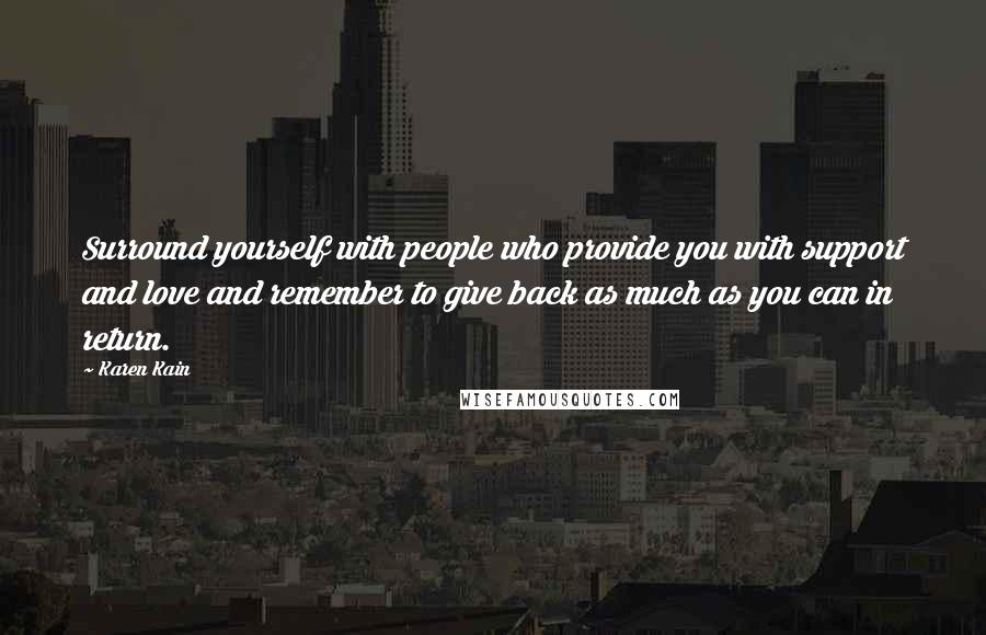 Karen Kain Quotes: Surround yourself with people who provide you with support and love and remember to give back as much as you can in return.