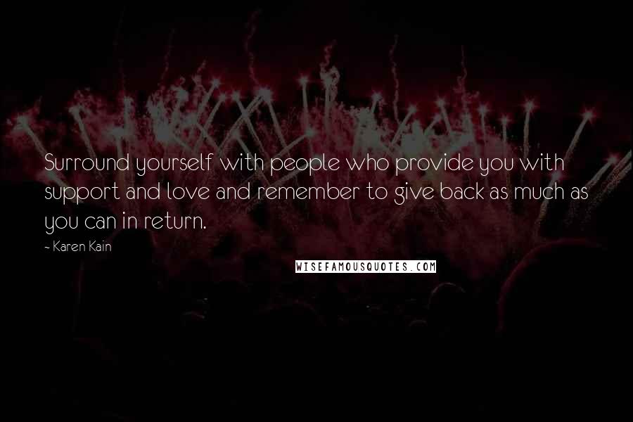 Karen Kain Quotes: Surround yourself with people who provide you with support and love and remember to give back as much as you can in return.