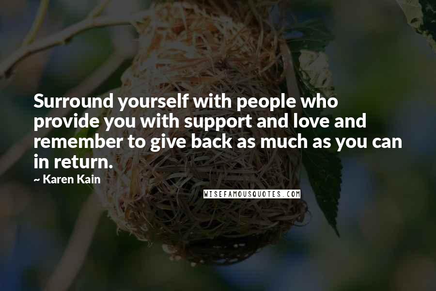Karen Kain Quotes: Surround yourself with people who provide you with support and love and remember to give back as much as you can in return.