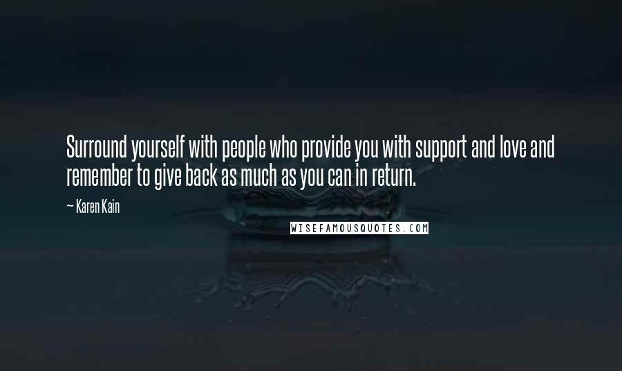 Karen Kain Quotes: Surround yourself with people who provide you with support and love and remember to give back as much as you can in return.