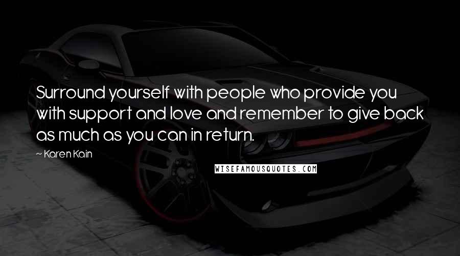 Karen Kain Quotes: Surround yourself with people who provide you with support and love and remember to give back as much as you can in return.