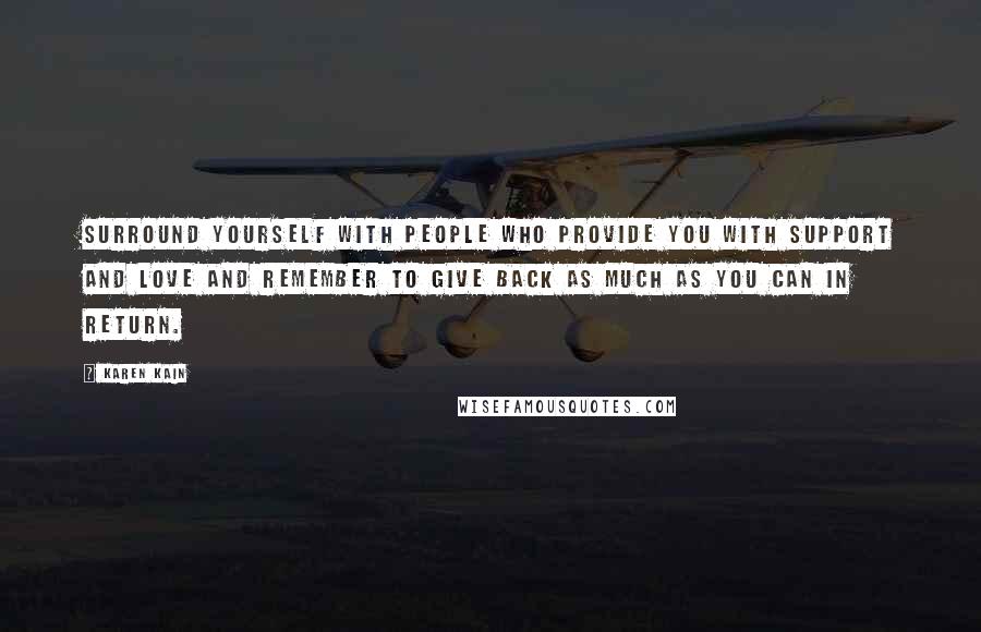 Karen Kain Quotes: Surround yourself with people who provide you with support and love and remember to give back as much as you can in return.