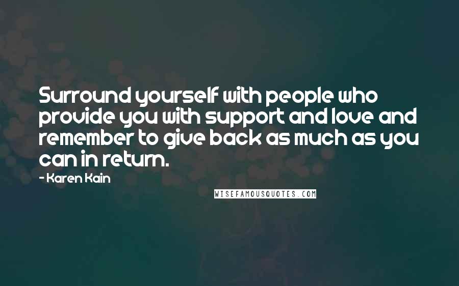 Karen Kain Quotes: Surround yourself with people who provide you with support and love and remember to give back as much as you can in return.