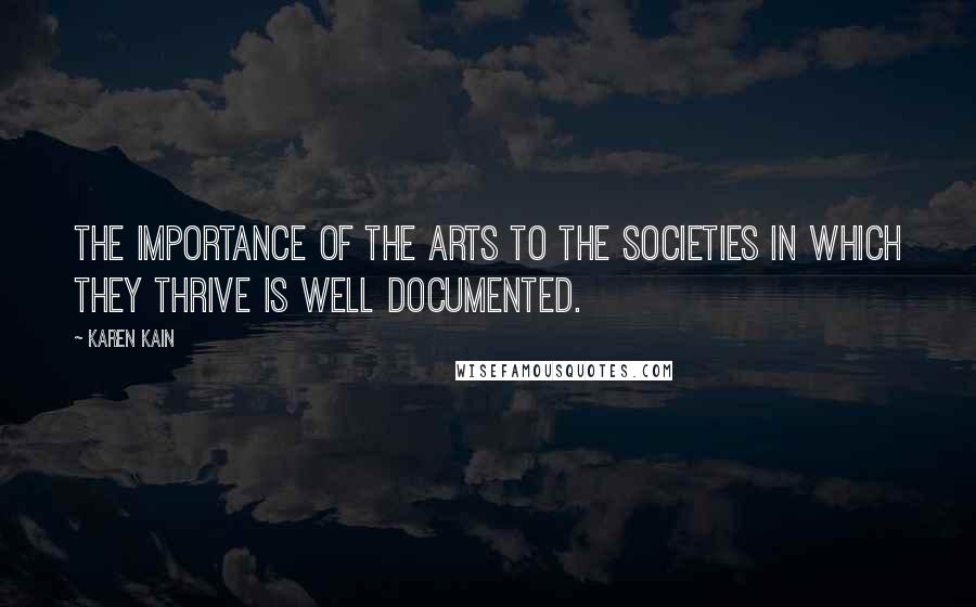 Karen Kain Quotes: The importance of the arts to the societies in which they thrive is well documented.