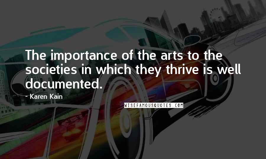 Karen Kain Quotes: The importance of the arts to the societies in which they thrive is well documented.