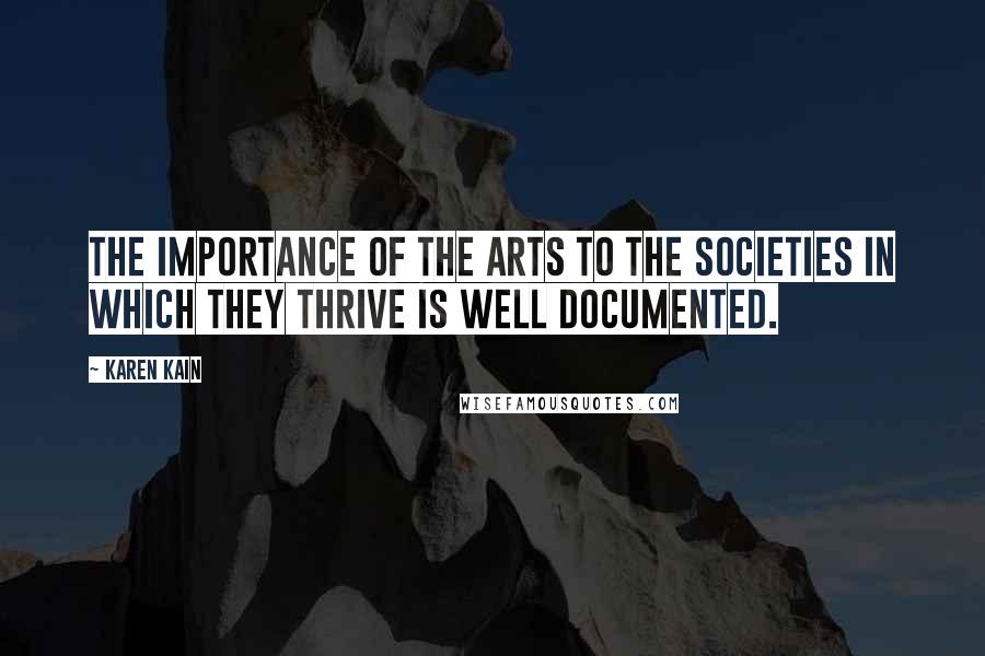 Karen Kain Quotes: The importance of the arts to the societies in which they thrive is well documented.