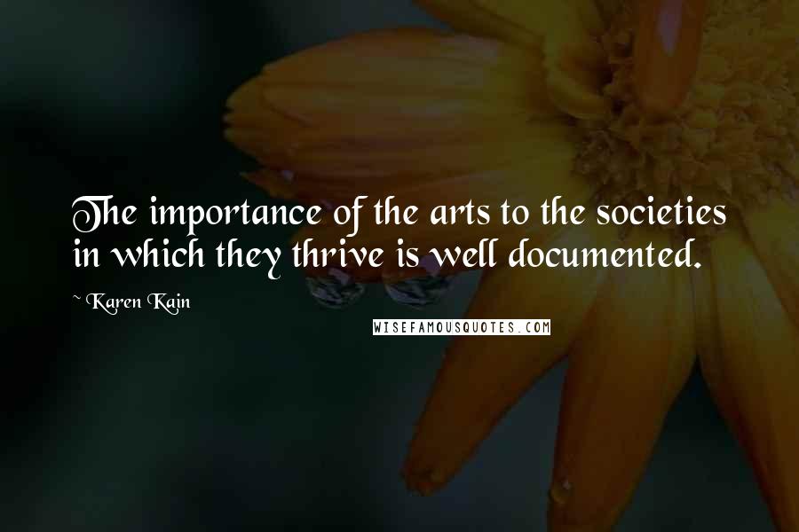 Karen Kain Quotes: The importance of the arts to the societies in which they thrive is well documented.