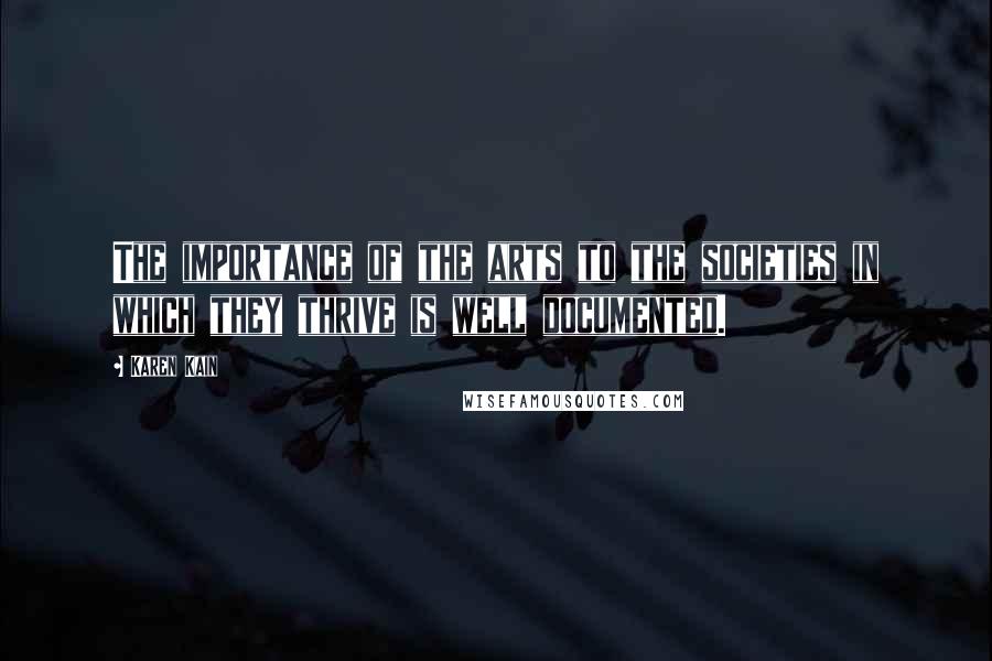 Karen Kain Quotes: The importance of the arts to the societies in which they thrive is well documented.