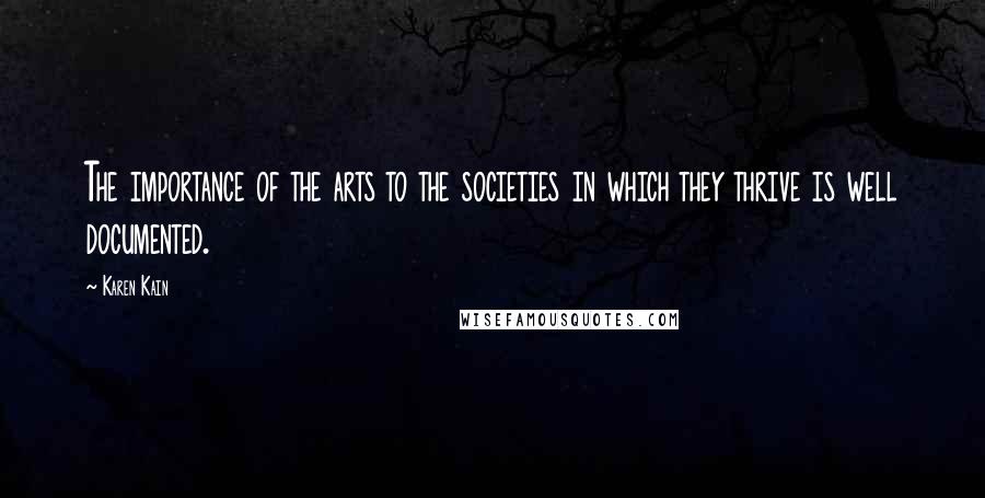 Karen Kain Quotes: The importance of the arts to the societies in which they thrive is well documented.